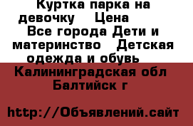 Куртка парка на девочку  › Цена ­ 700 - Все города Дети и материнство » Детская одежда и обувь   . Калининградская обл.,Балтийск г.
